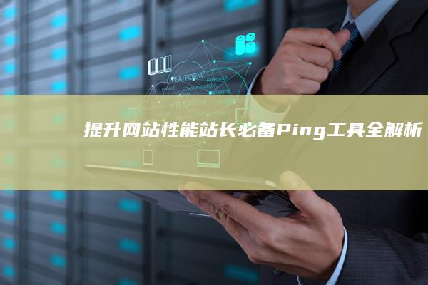 提升网站性能：站长必备Ping工具全解析